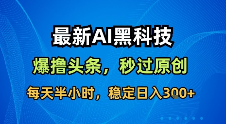 最新AI黑科技软件撸头条搬运，无需任何指令，秒过原创，每天半小时，稳定日入3张【揭秘】-我爱发帖