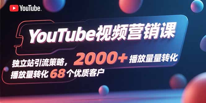 YouTube视频营销课，独立站引流策略，2000+播放量转化68个优质客户-我爱发帖