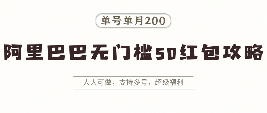阿里巴巴无门槛50红包攻略，单号单月200。人人可做，支持多号，超级福利-我爱发帖