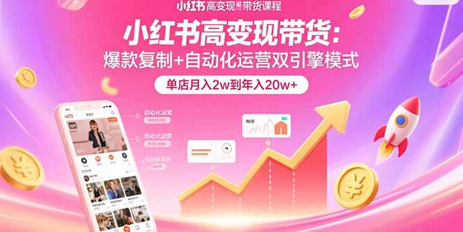 小红书高变现带货：爆款复制+自动化运营双引擎模式  单店月入2w到年入20w+-我爱发帖