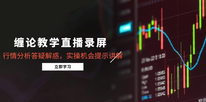 缠论教学直播录屏，行情分析答疑解惑，实操机会提示讲解(更新8月-我爱发帖
