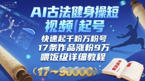 AI古法健身操短视频起号，快速起千粉万粉号，17条作品涨粉9W(喂饭级详细教程)-我爱发帖