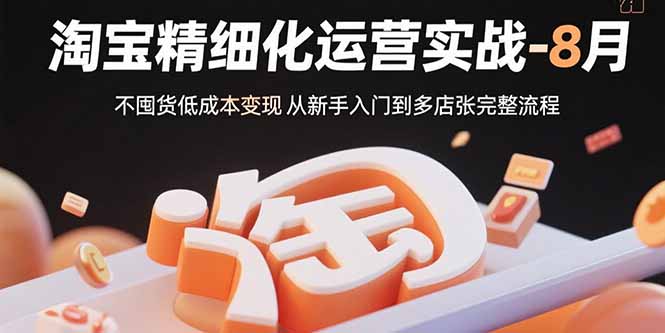 淘宝精细化运营实战-8月：不囤货低成本变现 从新手入门到多店扩张完整流程-我爱发帖