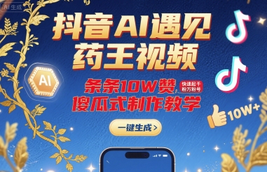 抖音AI遇见药王视频，条条10W赞，快速起千粉万粉号，傻瓜式制作教学-我爱发帖
