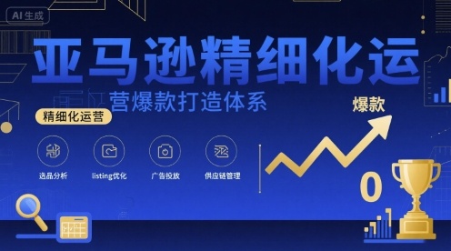 亚马逊精细化运营爆款打造体系，视频课+全套资料文档-我爱发帖