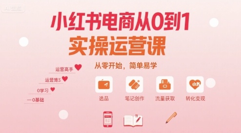 小红书电商从0到1实操运营课，从零开始，简单易学-我爱发帖