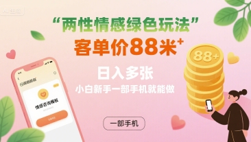 两性情感绿色玩法，客单价88米 日入多张，小白新手一部手机就能做-我爱发帖