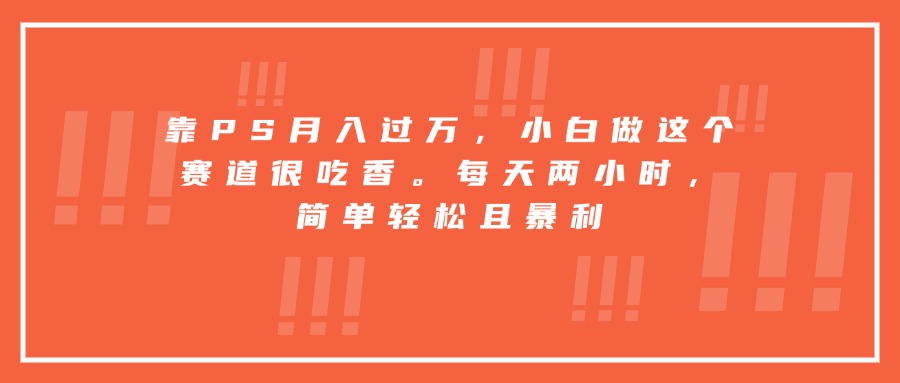 靠PS月入过万，小白做这个赛道很吃香。每天两小时，简单轻松且暴利-我爱发帖