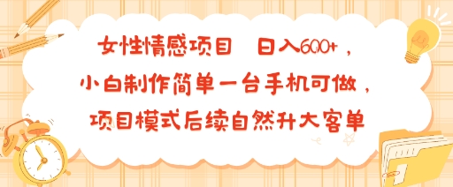 女性情感项目 小白制作简单一台手机可做 项目模式后续自然升大客单 日入6张-我爱发帖