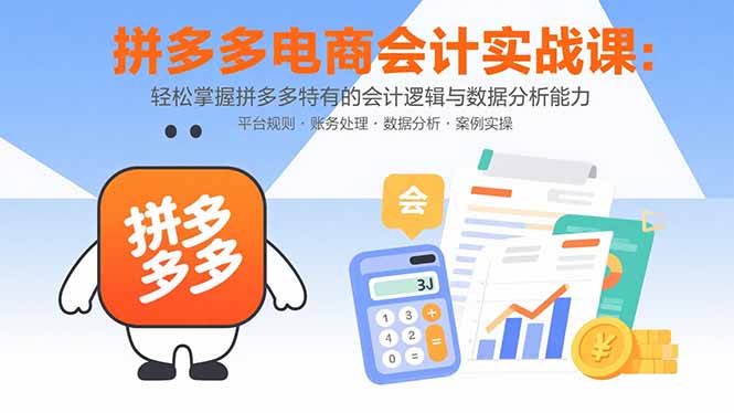 拼多多电商会计实战课：轻松掌握拼多多特有的会计逻辑与数据分析能力-我爱发帖