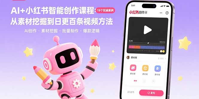 AI+小红书智能创作课程：19个实操案例  从素材挖掘到日更百条视频方法-我爱发帖