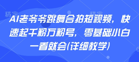 AI老爷爷跳舞合拍短视频，快速起千粉万粉号，零基础小白一看就会(详细教学)-我爱发帖