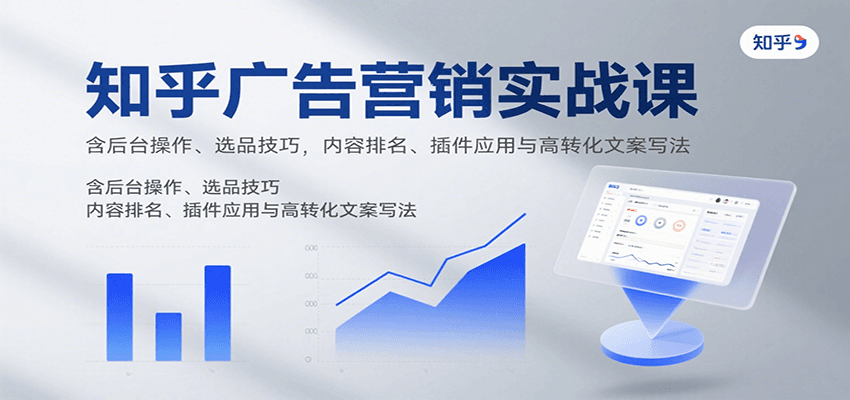 知乎广告营销实战课，含后台操作、选品技巧，内容排名、插件应用与高转化文案写法-我爱发帖
