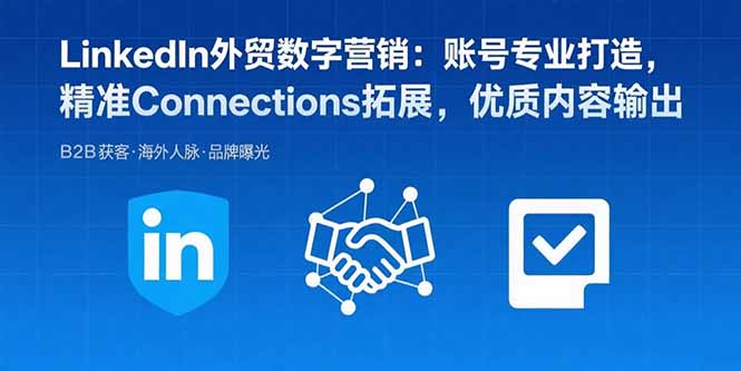 LinkedIn外贸数字营销：账号专业打造，精准Connections拓展，优质内容输出-我爱发帖