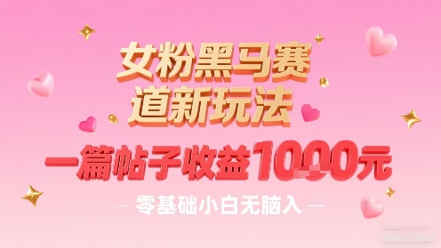 女粉黑马赛道新玩法，一篇帖子收益1k，零基础小白无脑入非常适合-我爱发帖