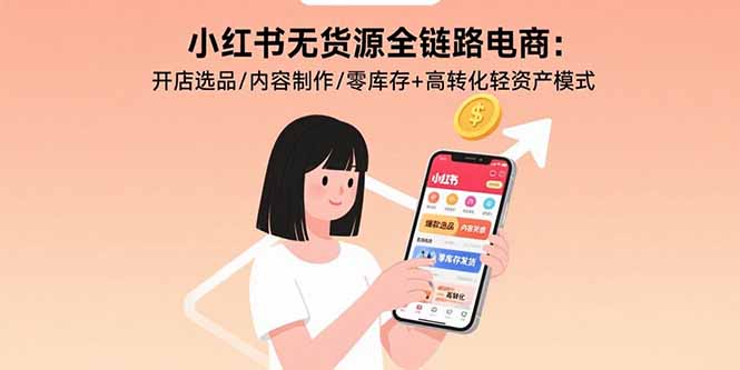 小红书无货源全链路电商：开店选品/内容制作/零库存+高转化轻资产模式-我爱发帖