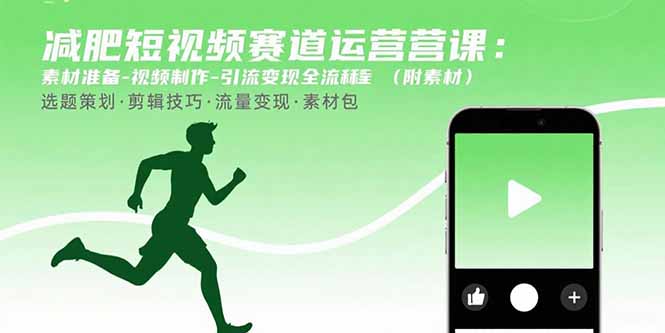 减肥短视频赛道运营课：素材准备-视频制作-引流变现全流程 (附素材-我爱发帖