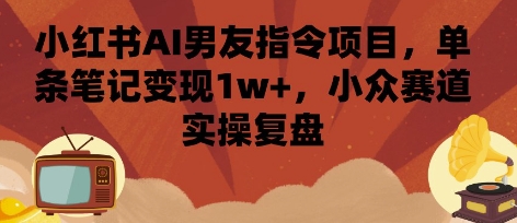 小红书AI男友指令项目，单条笔记变现1w+，小众赛道实操复盘-我爱发帖