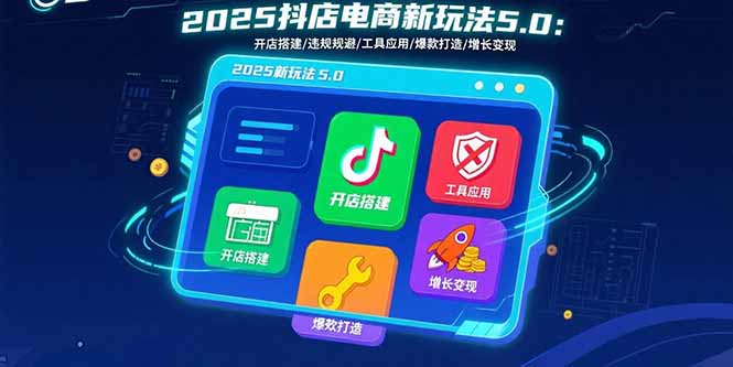 2025抖店电商新玩法5.0：开店搭建/违规规避/工具应用,快速掌握基础运营…-我爱发帖