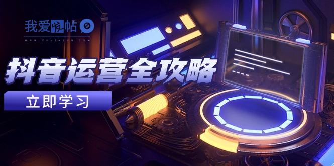 抖音运营全攻略，账号包装养号技巧，情感增粉视频搬运，实现快速变现-我爱发帖