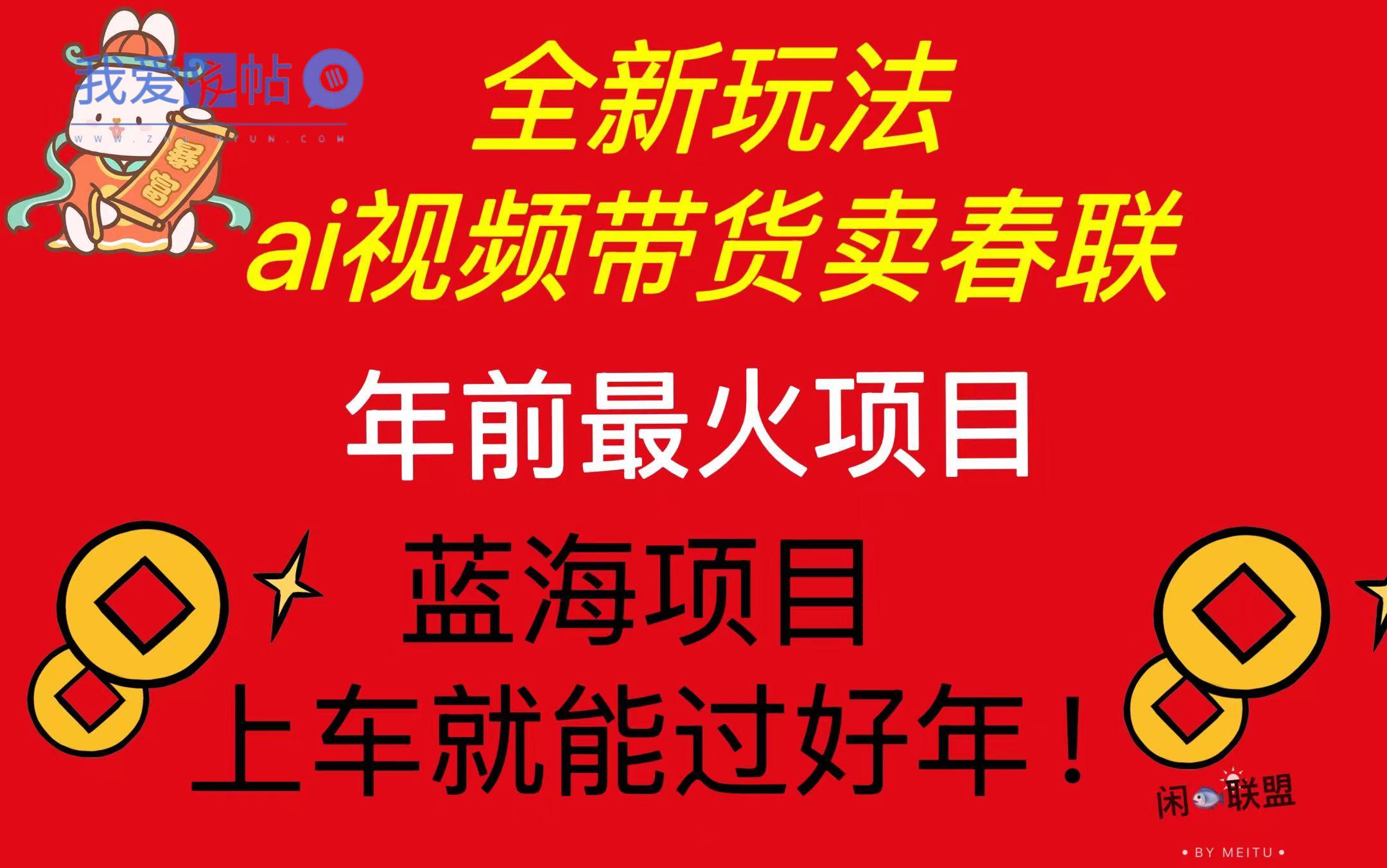 Ai视频带货卖春联全新简单无脑玩法，年前最火爆项目，爆单过好年-我爱发帖