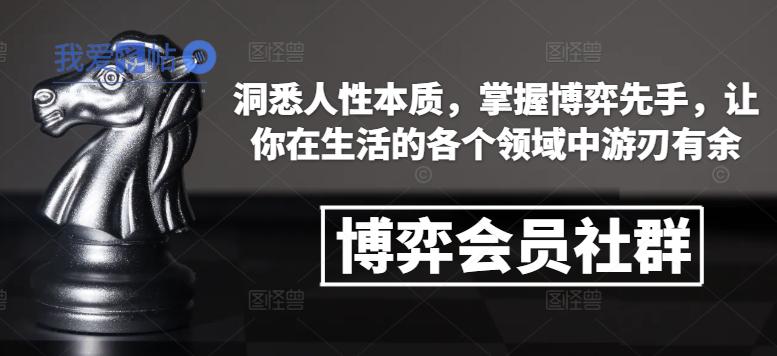 博弈会员社群，洞悉人性本质，掌握博弈先手，让你在生活的各个领域中游刃有余-我爱发帖