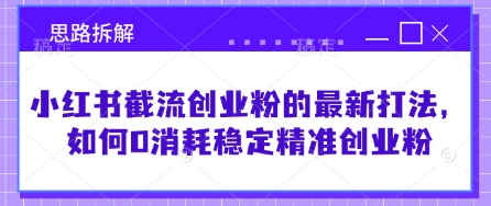 小红书截流创业粉的最新打法，如何0消耗稳定精准创业粉【思路拆解】-我爱发帖