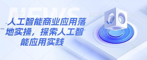 人工智能商业应用落地实操，探索人工智能应用实践-我爱发帖