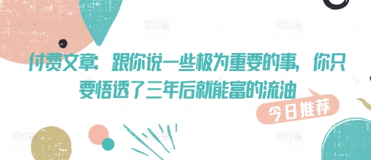 付费文章：跟你说一些极为重要的事，你只要悟透了 三年后 就能富的流油-我爱发帖