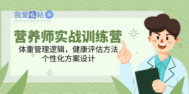 营养师实战训练营，体重管理逻辑，健康评估方法，个性化方案设计-我爱发帖