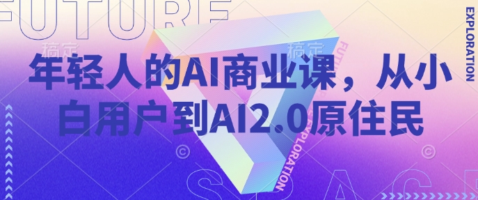 年轻人的AI商业课，从小白用户到AI2.0原住民-我爱发帖
