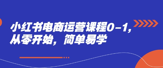 小红书电商运营课程0-1，从零开始，简单易学-我爱发帖