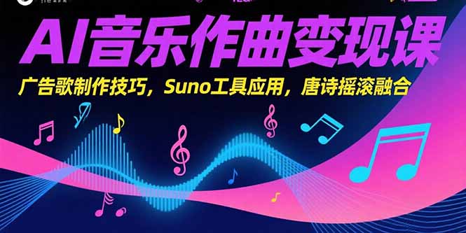 AI音乐作曲变现课，广告歌制作技巧，Suno工具应用，唐诗摇滚融合-我爱发帖