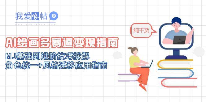 AI绘画多赛道变现指南：MJ基础到进阶技巧拆解，角色统一+风格迁移应用指南-我爱发帖