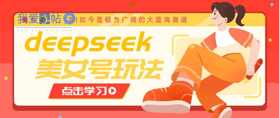 借助deepseek创作出各种风格的美女视频，7天快速涨粉，多种变现月入万元-我爱发帖