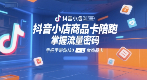 抖音小店商品卡陪跑，掌握流量密码，手把手带你从0-1做商品卡-我爱发帖