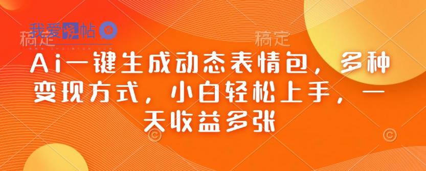 Ai一键生成动态表情包，多种变现方式，小白轻松上手，一天收益多张-我爱发帖