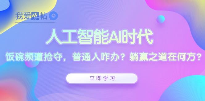 人工智能AI时代，饭碗频遭抢夺，普通人咋办？躺赢之道在何方？-我爱发帖