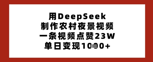 用DeepSeek制作农村夜景视频，一条视频点赞23W，单日变现多张-我爱发帖