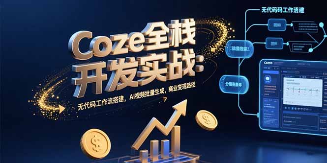 Coze全栈开发实战：无代码工作流搭建，AI视频批量生成，商业变现路径-我爱发帖