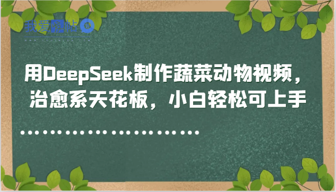 用DeepSeek制作蔬菜动物视频，治愈系天花板，小白轻松可上手-我爱发帖