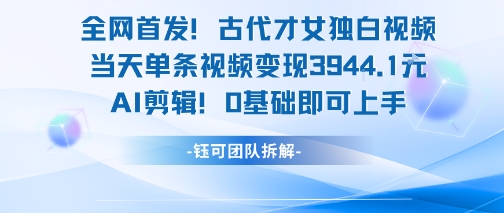 全网首发！古代才女独白视频，当天单条视频变现1k，AI剪辑0基础即可上手-我爱发帖