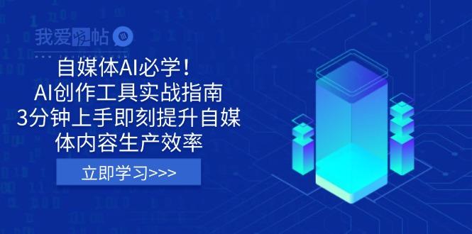 自媒体AI必学！AI创作工具实战指南，3分钟上手即刻提升自媒体内容生产效率-我爱发帖