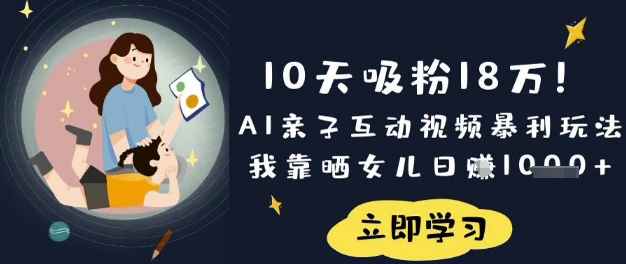 10天吸粉18W！AI亲子互动视频暴利玩法，我靠晒女儿日入数张-我爱发帖