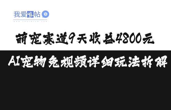 萌宠赛道9天收益4800元，AI宠物免视频详细玩法拆解-我爱发帖