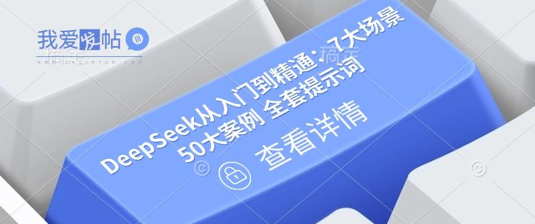DeepSeek从入门到精通：7大场景 50大案例 全套提示词【文档】-我爱发帖