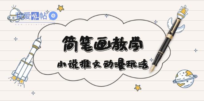 简 笔 画 教 学，小说推文动漫玩法，提供多种爆点文案写法，引爆社交媒体-我爱发帖
