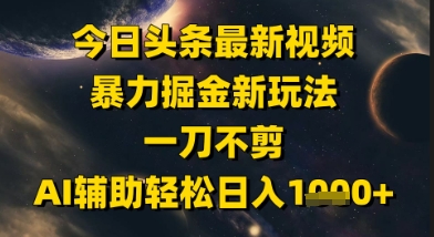 今日头条最新美女视频暴力掘金新玩法，一刀不剪，AI辅助轻松日入1k+-我爱发帖