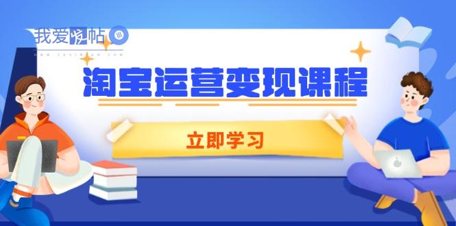 淘宝运营变现课程，涵盖店铺运营、推广、数据分析，助力商家提升-我爱发帖