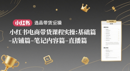 小红书电商带货课程实操：基础篇-选品篇-店铺篇-笔记内容篇-直播篇-我爱发帖